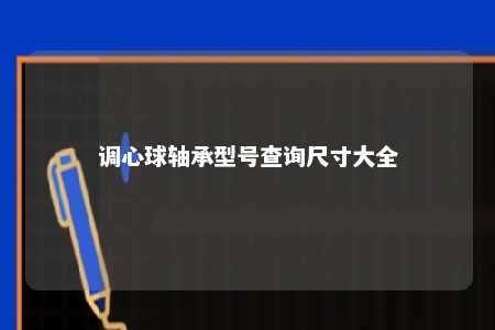调心球轴承型号查询尺寸大全 